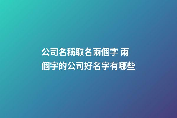 公司名稱取名兩個字 兩個字的公司好名字有哪些-第1張-公司起名-玄機派